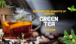 Discover the Benefits of Drinking Green Tea for Skin